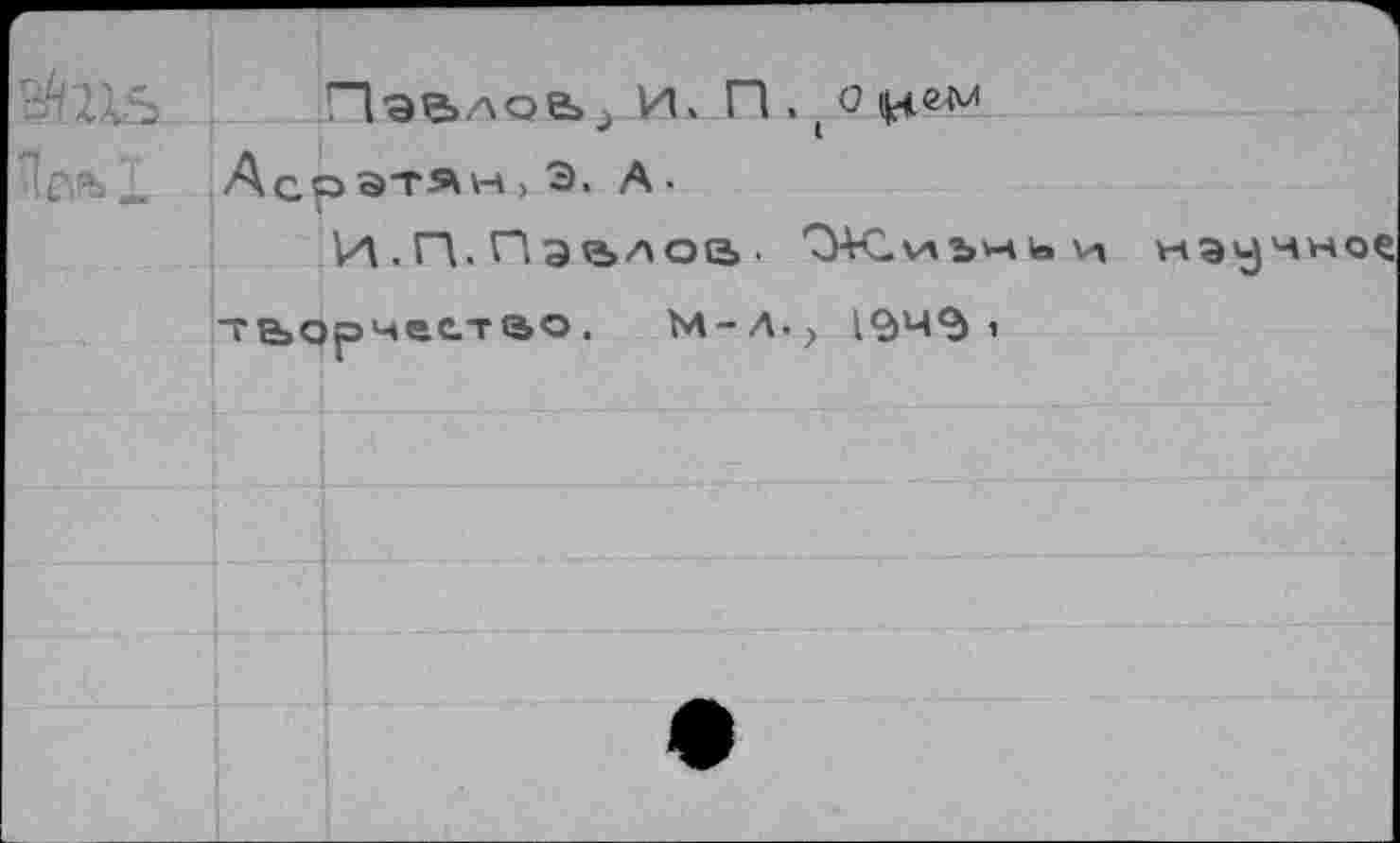 ﻿i	Павлов»д И. П . ( о
C“ .. Аср STÄH > э. А-
И. П. Пэч»лое> • 'Э-К.члъчь и нэучн те>арчеет(5О .	М-Л., 194$ «